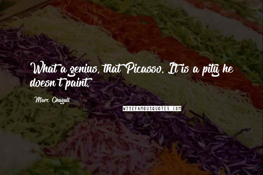 Marc Chagall Quotes: What a genius, that Picasso. It is a pity he doesn't paint.