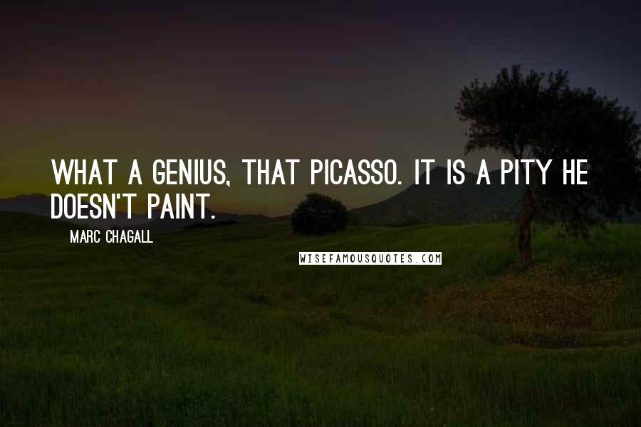 Marc Chagall Quotes: What a genius, that Picasso. It is a pity he doesn't paint.