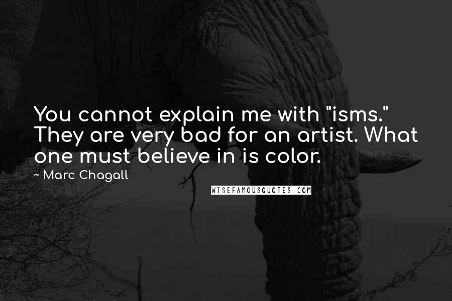 Marc Chagall Quotes: You cannot explain me with "isms." They are very bad for an artist. What one must believe in is color.