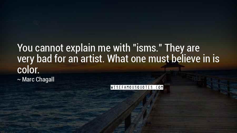 Marc Chagall Quotes: You cannot explain me with "isms." They are very bad for an artist. What one must believe in is color.