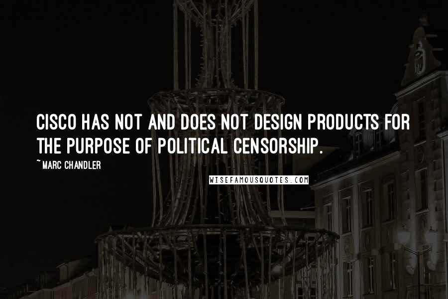 Marc Chandler Quotes: Cisco has not and does not design products for the purpose of political censorship.
