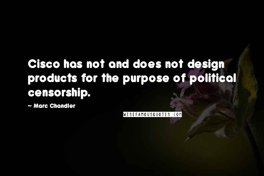 Marc Chandler Quotes: Cisco has not and does not design products for the purpose of political censorship.