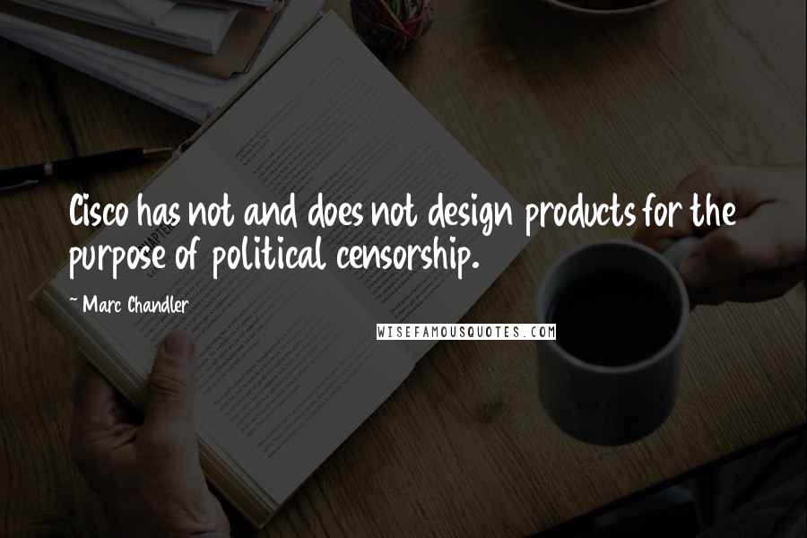 Marc Chandler Quotes: Cisco has not and does not design products for the purpose of political censorship.