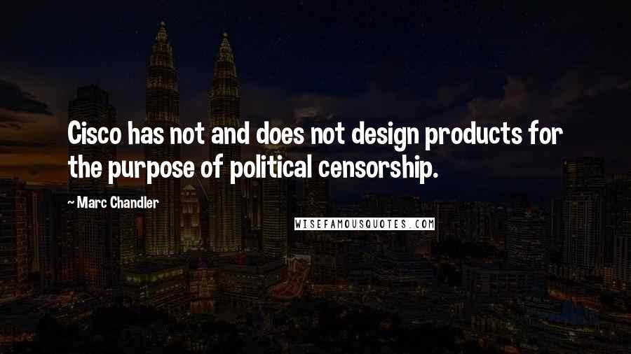 Marc Chandler Quotes: Cisco has not and does not design products for the purpose of political censorship.