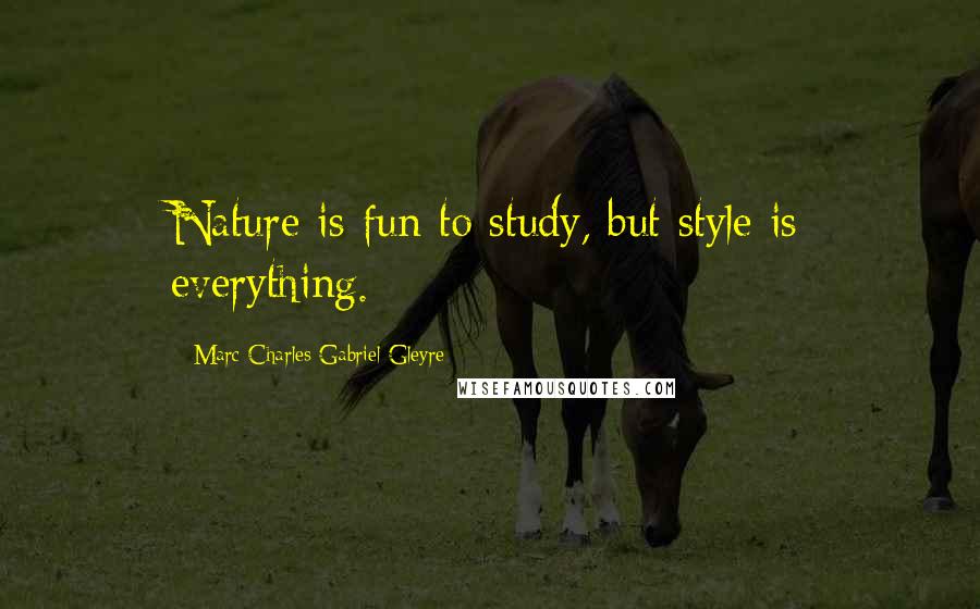 Marc-Charles-Gabriel Gleyre Quotes: Nature is fun to study, but style is everything.