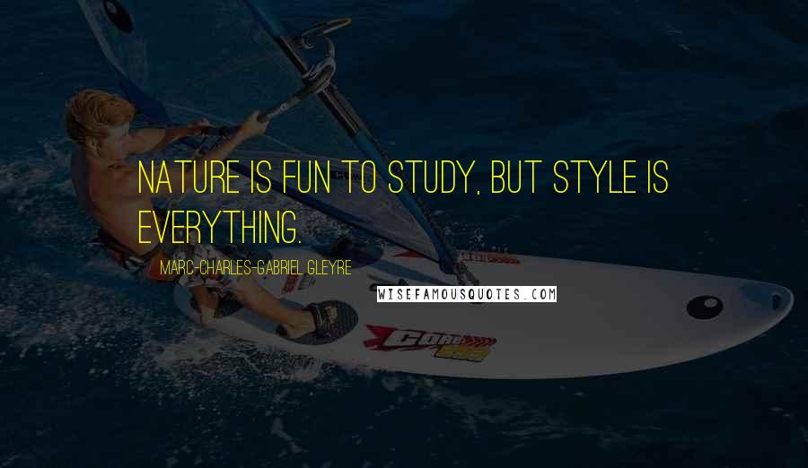 Marc-Charles-Gabriel Gleyre Quotes: Nature is fun to study, but style is everything.