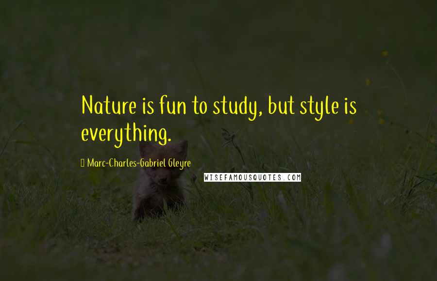 Marc-Charles-Gabriel Gleyre Quotes: Nature is fun to study, but style is everything.