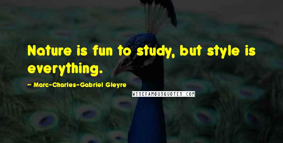 Marc-Charles-Gabriel Gleyre Quotes: Nature is fun to study, but style is everything.