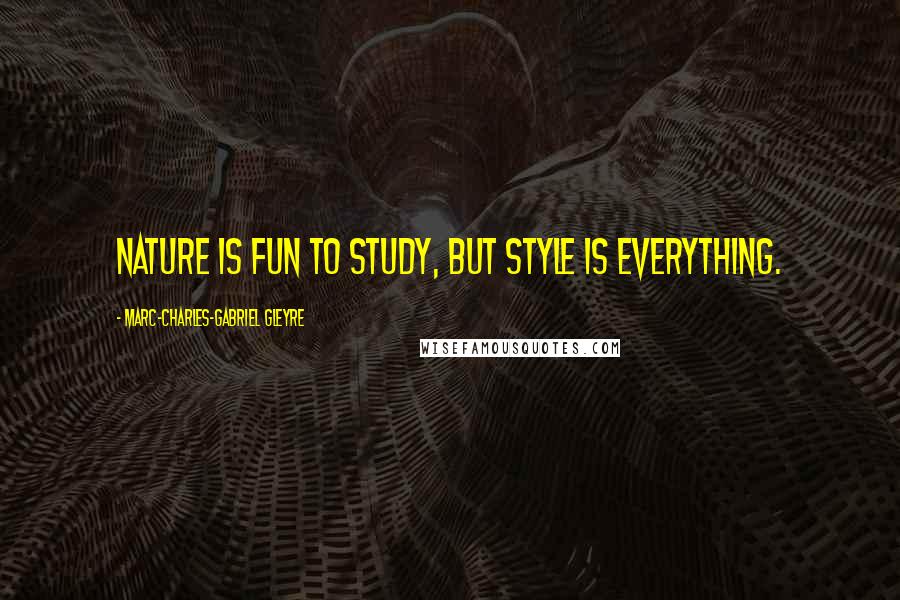 Marc-Charles-Gabriel Gleyre Quotes: Nature is fun to study, but style is everything.