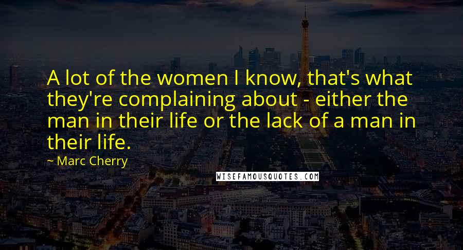 Marc Cherry Quotes: A lot of the women I know, that's what they're complaining about - either the man in their life or the lack of a man in their life.