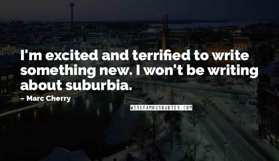 Marc Cherry Quotes: I'm excited and terrified to write something new. I won't be writing about suburbia.