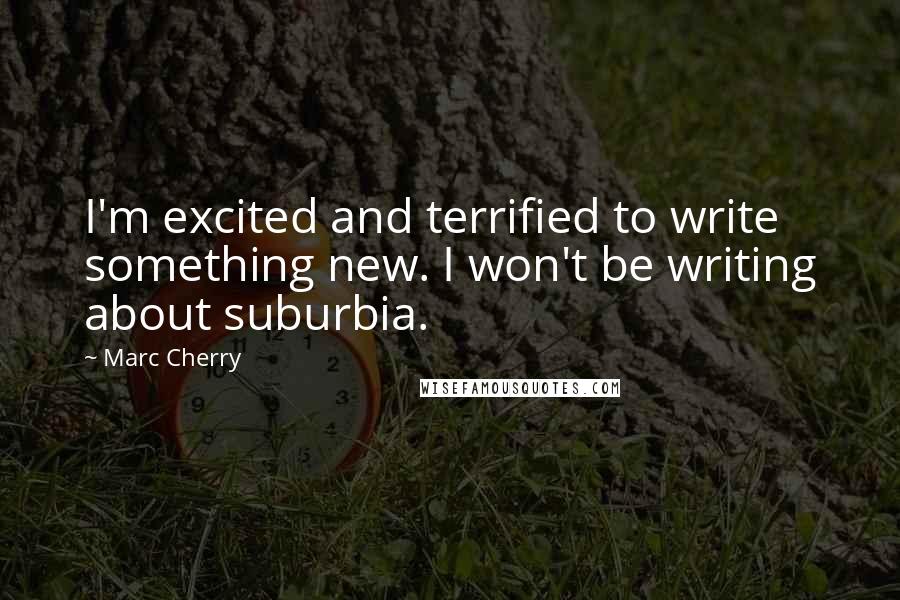 Marc Cherry Quotes: I'm excited and terrified to write something new. I won't be writing about suburbia.