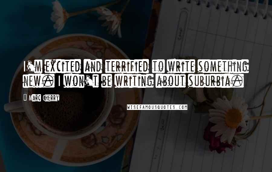 Marc Cherry Quotes: I'm excited and terrified to write something new. I won't be writing about suburbia.