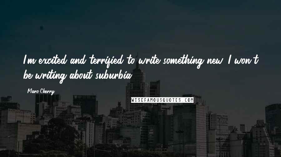 Marc Cherry Quotes: I'm excited and terrified to write something new. I won't be writing about suburbia.