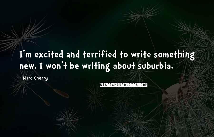 Marc Cherry Quotes: I'm excited and terrified to write something new. I won't be writing about suburbia.