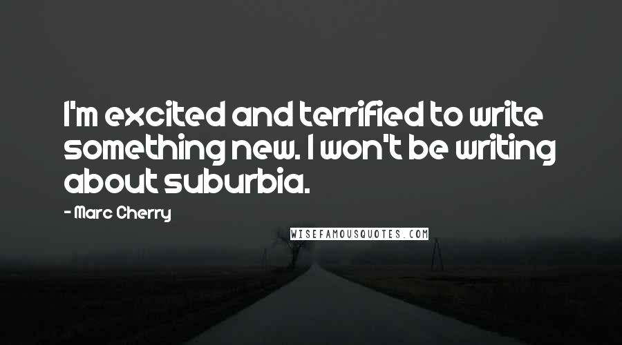 Marc Cherry Quotes: I'm excited and terrified to write something new. I won't be writing about suburbia.