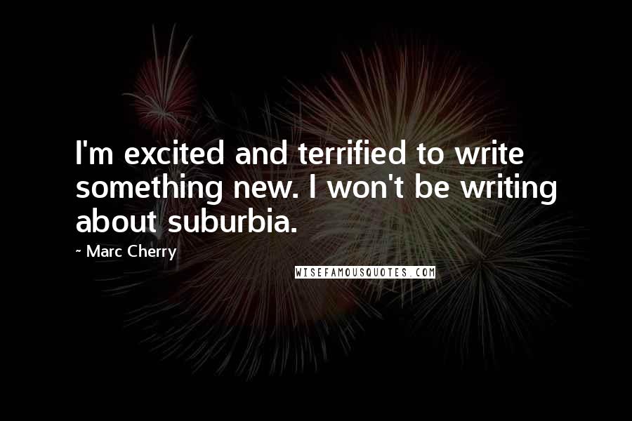 Marc Cherry Quotes: I'm excited and terrified to write something new. I won't be writing about suburbia.