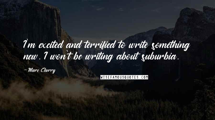 Marc Cherry Quotes: I'm excited and terrified to write something new. I won't be writing about suburbia.