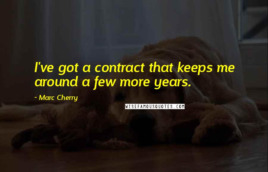 Marc Cherry Quotes: I've got a contract that keeps me around a few more years.