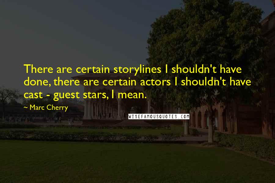 Marc Cherry Quotes: There are certain storylines I shouldn't have done, there are certain actors I shouldn't have cast - guest stars, I mean.