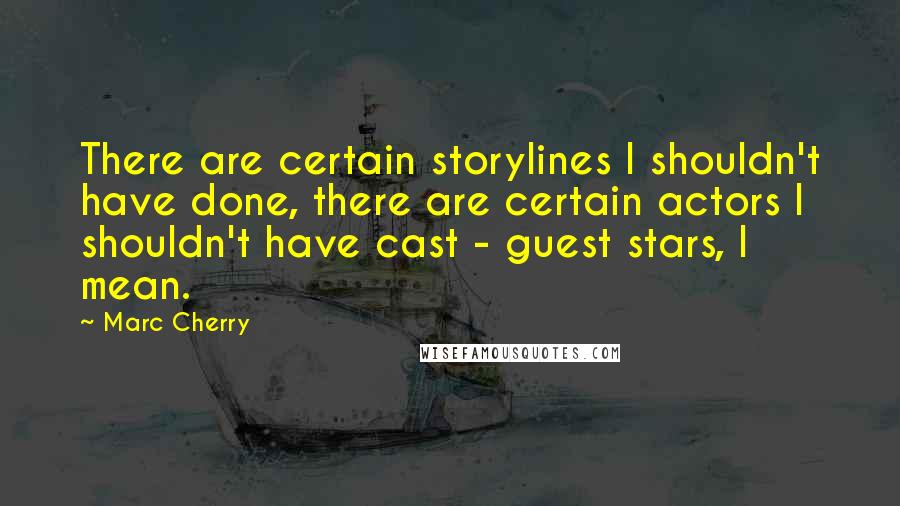 Marc Cherry Quotes: There are certain storylines I shouldn't have done, there are certain actors I shouldn't have cast - guest stars, I mean.