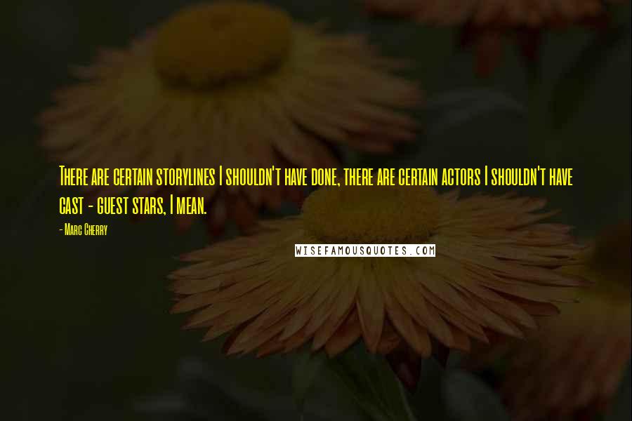 Marc Cherry Quotes: There are certain storylines I shouldn't have done, there are certain actors I shouldn't have cast - guest stars, I mean.