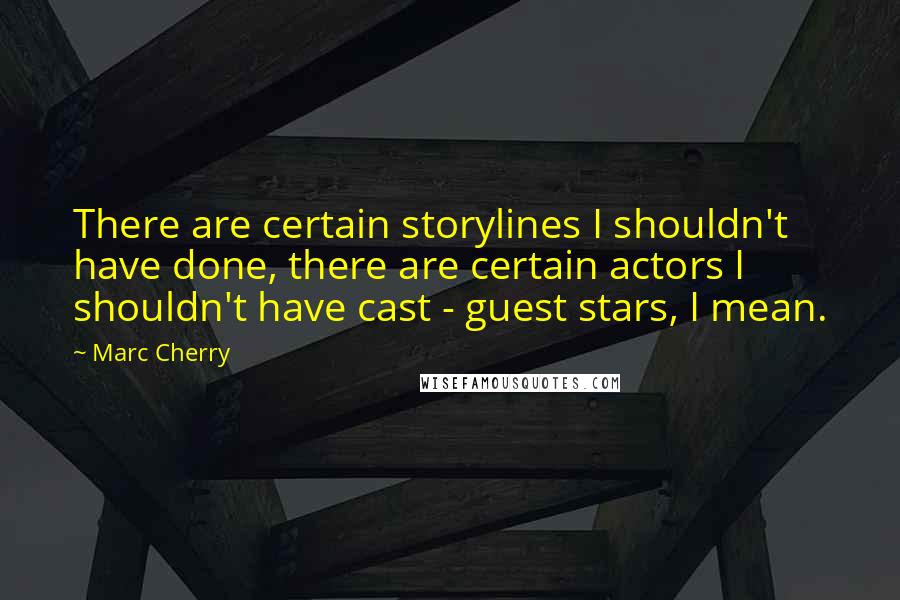 Marc Cherry Quotes: There are certain storylines I shouldn't have done, there are certain actors I shouldn't have cast - guest stars, I mean.