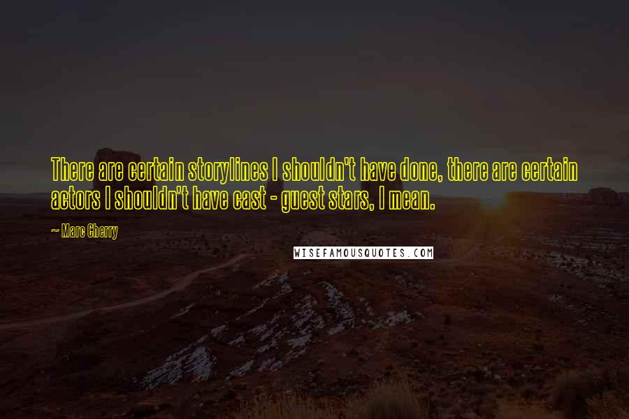 Marc Cherry Quotes: There are certain storylines I shouldn't have done, there are certain actors I shouldn't have cast - guest stars, I mean.
