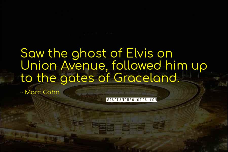 Marc Cohn Quotes: Saw the ghost of Elvis on Union Avenue, followed him up to the gates of Graceland.