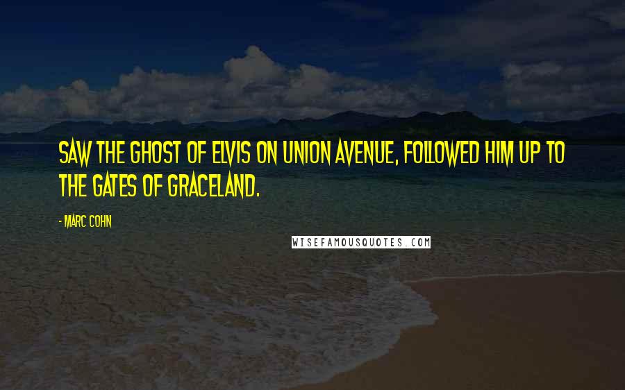 Marc Cohn Quotes: Saw the ghost of Elvis on Union Avenue, followed him up to the gates of Graceland.