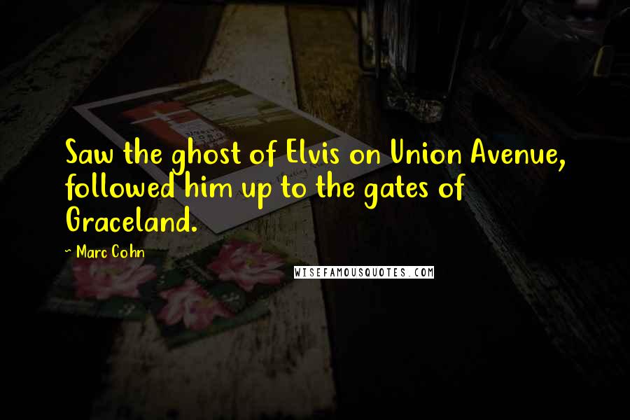Marc Cohn Quotes: Saw the ghost of Elvis on Union Avenue, followed him up to the gates of Graceland.