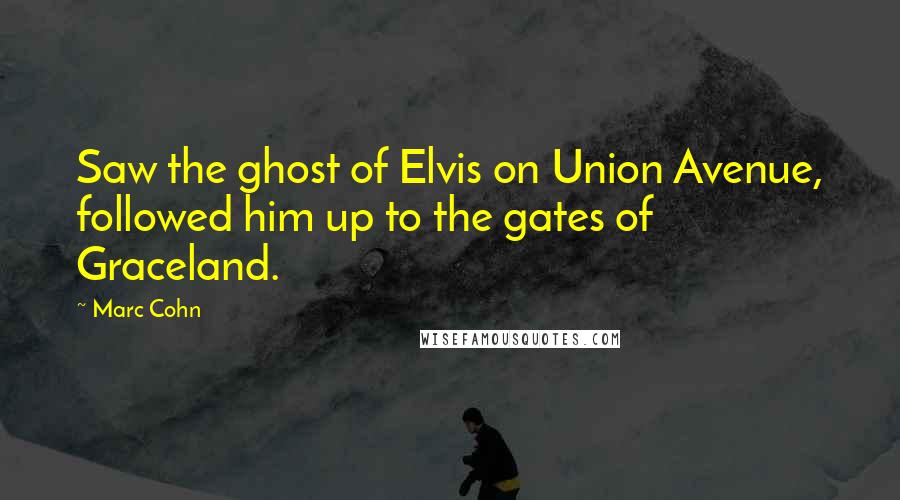Marc Cohn Quotes: Saw the ghost of Elvis on Union Avenue, followed him up to the gates of Graceland.