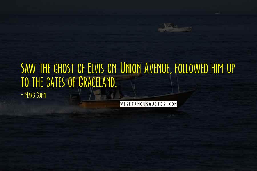 Marc Cohn Quotes: Saw the ghost of Elvis on Union Avenue, followed him up to the gates of Graceland.