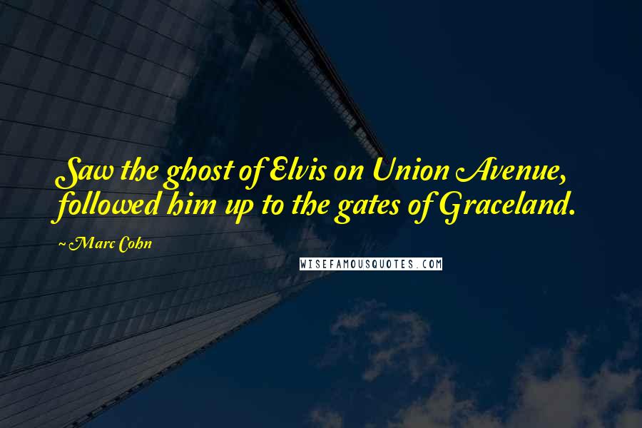 Marc Cohn Quotes: Saw the ghost of Elvis on Union Avenue, followed him up to the gates of Graceland.