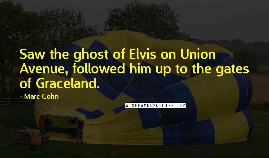 Marc Cohn Quotes: Saw the ghost of Elvis on Union Avenue, followed him up to the gates of Graceland.
