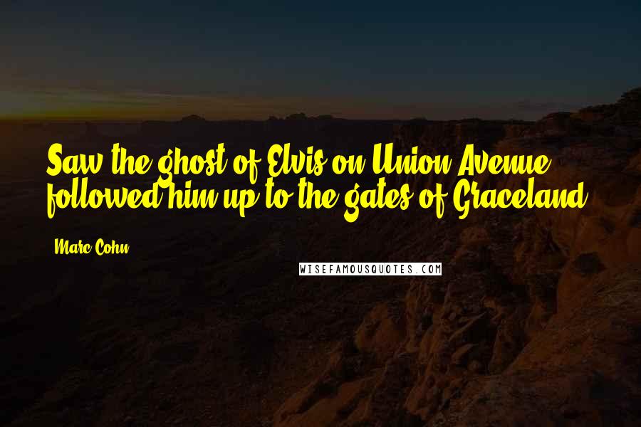 Marc Cohn Quotes: Saw the ghost of Elvis on Union Avenue, followed him up to the gates of Graceland.
