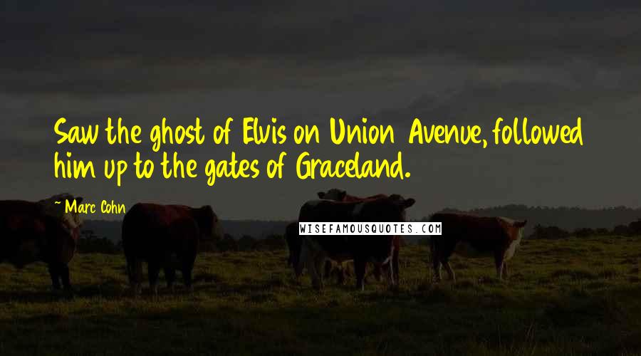 Marc Cohn Quotes: Saw the ghost of Elvis on Union Avenue, followed him up to the gates of Graceland.
