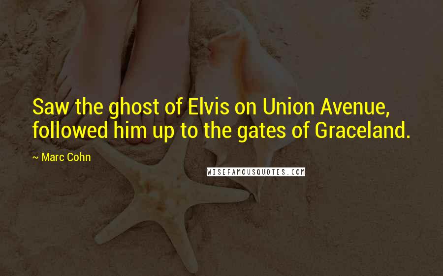 Marc Cohn Quotes: Saw the ghost of Elvis on Union Avenue, followed him up to the gates of Graceland.