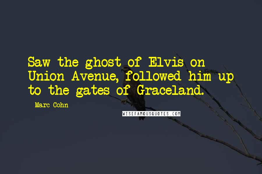 Marc Cohn Quotes: Saw the ghost of Elvis on Union Avenue, followed him up to the gates of Graceland.