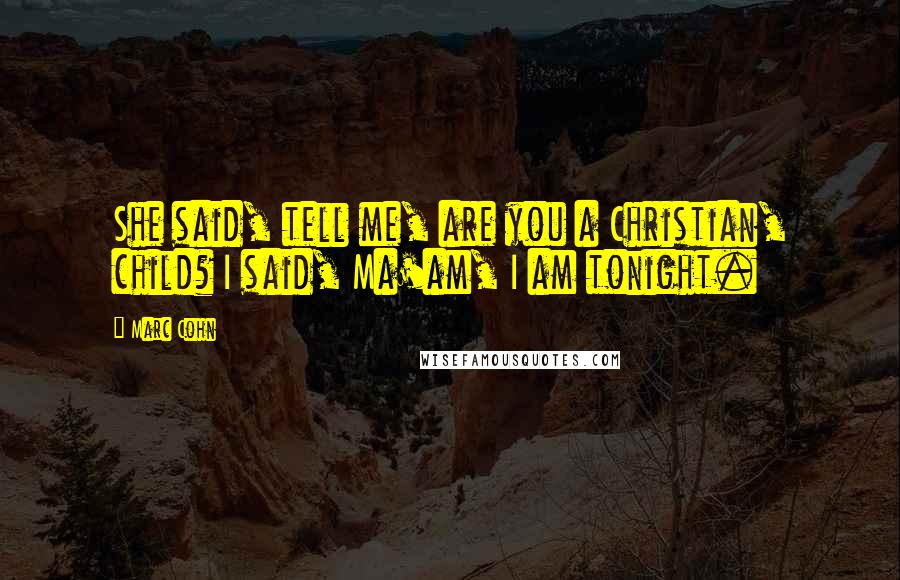 Marc Cohn Quotes: She said, tell me, are you a Christian, child? I said, Ma'am, I am tonight.