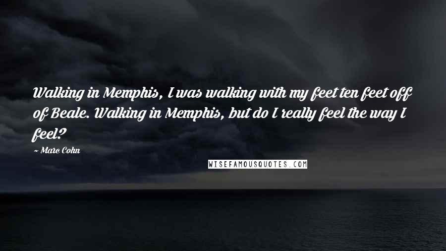 Marc Cohn Quotes: Walking in Memphis, I was walking with my feet ten feet off of Beale. Walking in Memphis, but do I really feel the way I feel?