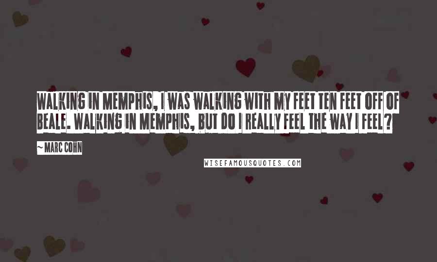 Marc Cohn Quotes: Walking in Memphis, I was walking with my feet ten feet off of Beale. Walking in Memphis, but do I really feel the way I feel?