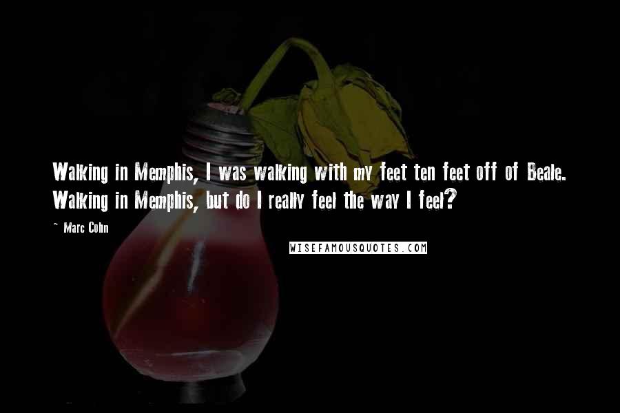 Marc Cohn Quotes: Walking in Memphis, I was walking with my feet ten feet off of Beale. Walking in Memphis, but do I really feel the way I feel?