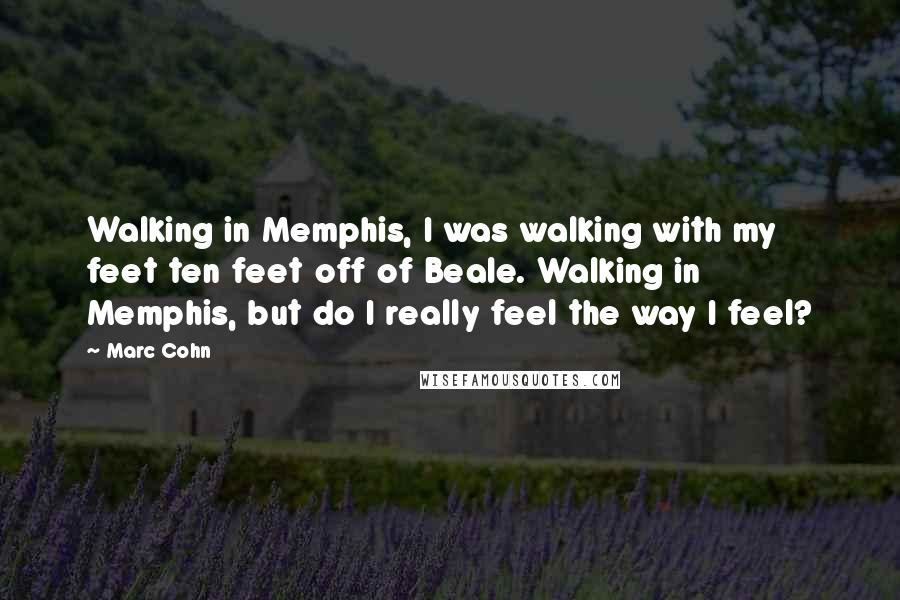 Marc Cohn Quotes: Walking in Memphis, I was walking with my feet ten feet off of Beale. Walking in Memphis, but do I really feel the way I feel?