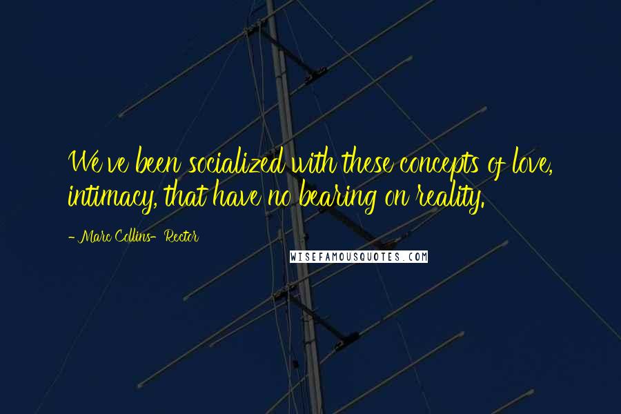 Marc Collins-Rector Quotes: We've been socialized with these concepts of love, intimacy, that have no bearing on reality.