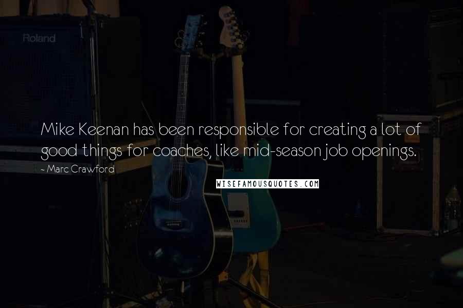 Marc Crawford Quotes: Mike Keenan has been responsible for creating a lot of good things for coaches, like mid-season job openings.