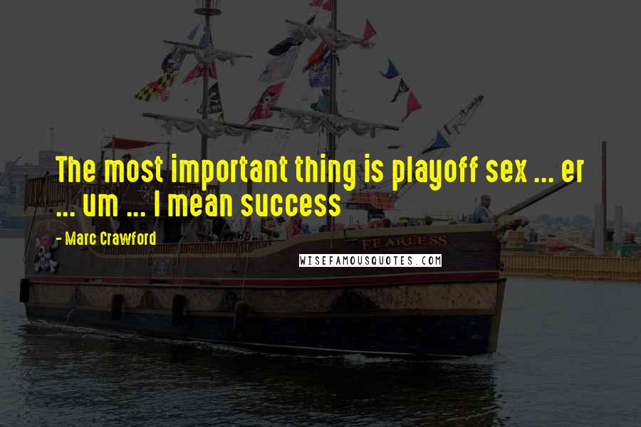 Marc Crawford Quotes: The most important thing is playoff sex ... er ... um ... I mean success
