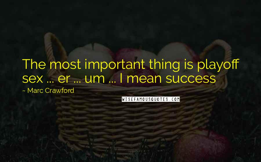 Marc Crawford Quotes: The most important thing is playoff sex ... er ... um ... I mean success