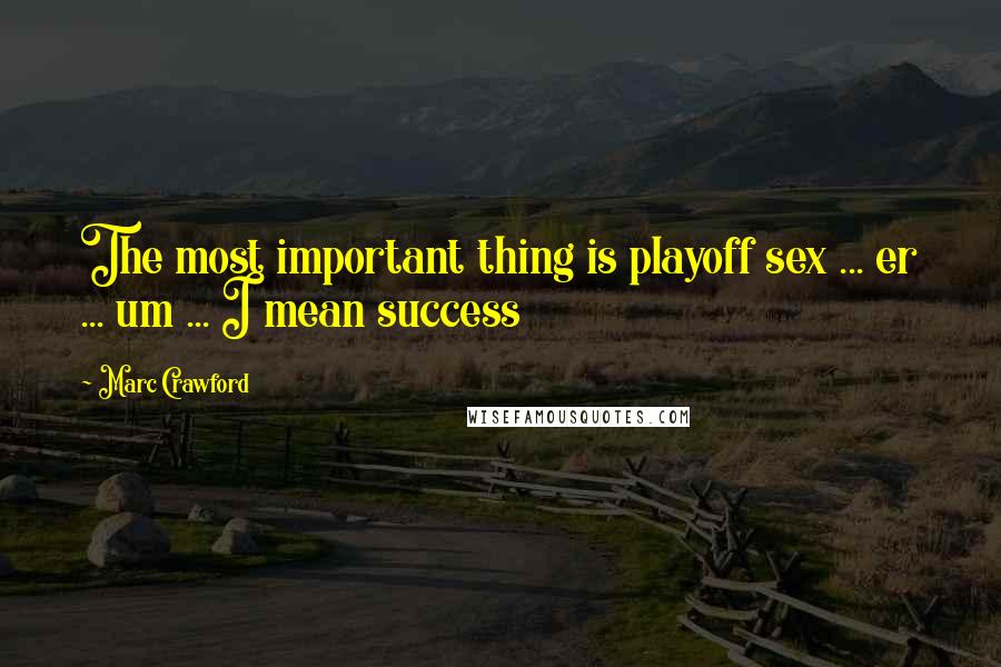 Marc Crawford Quotes: The most important thing is playoff sex ... er ... um ... I mean success
