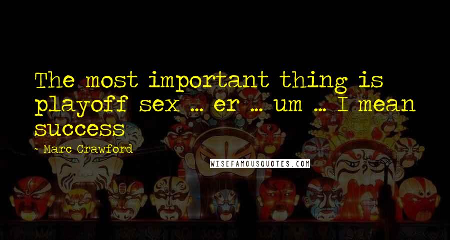 Marc Crawford Quotes: The most important thing is playoff sex ... er ... um ... I mean success